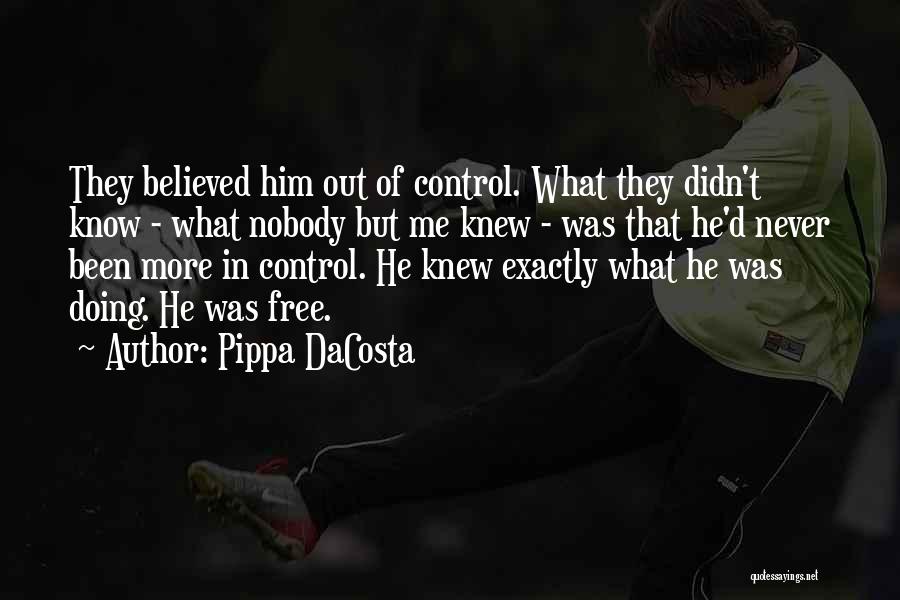 Pippa DaCosta Quotes: They Believed Him Out Of Control. What They Didn't Know - What Nobody But Me Knew - Was That He'd