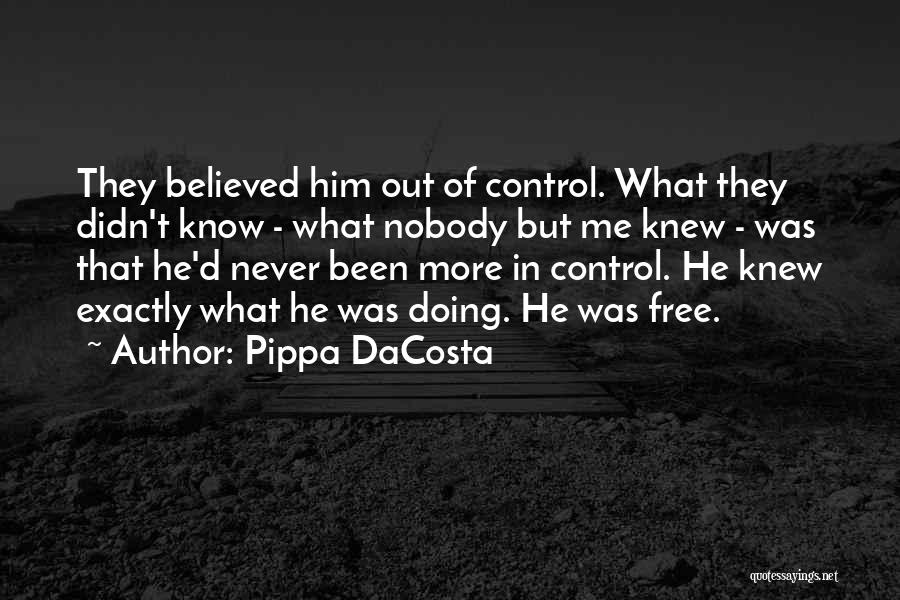 Pippa DaCosta Quotes: They Believed Him Out Of Control. What They Didn't Know - What Nobody But Me Knew - Was That He'd