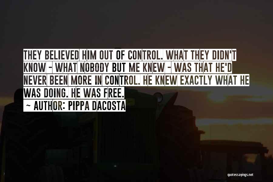 Pippa DaCosta Quotes: They Believed Him Out Of Control. What They Didn't Know - What Nobody But Me Knew - Was That He'd