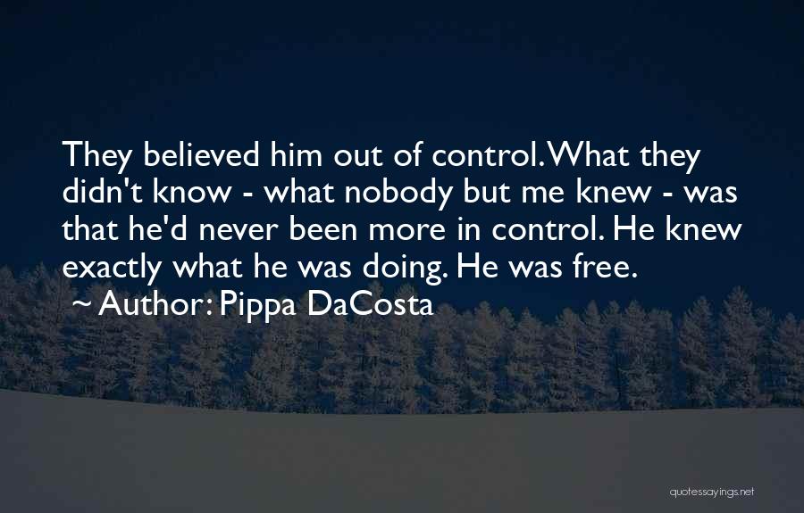 Pippa DaCosta Quotes: They Believed Him Out Of Control. What They Didn't Know - What Nobody But Me Knew - Was That He'd