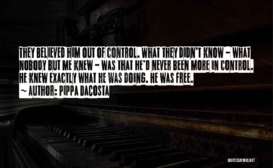 Pippa DaCosta Quotes: They Believed Him Out Of Control. What They Didn't Know - What Nobody But Me Knew - Was That He'd