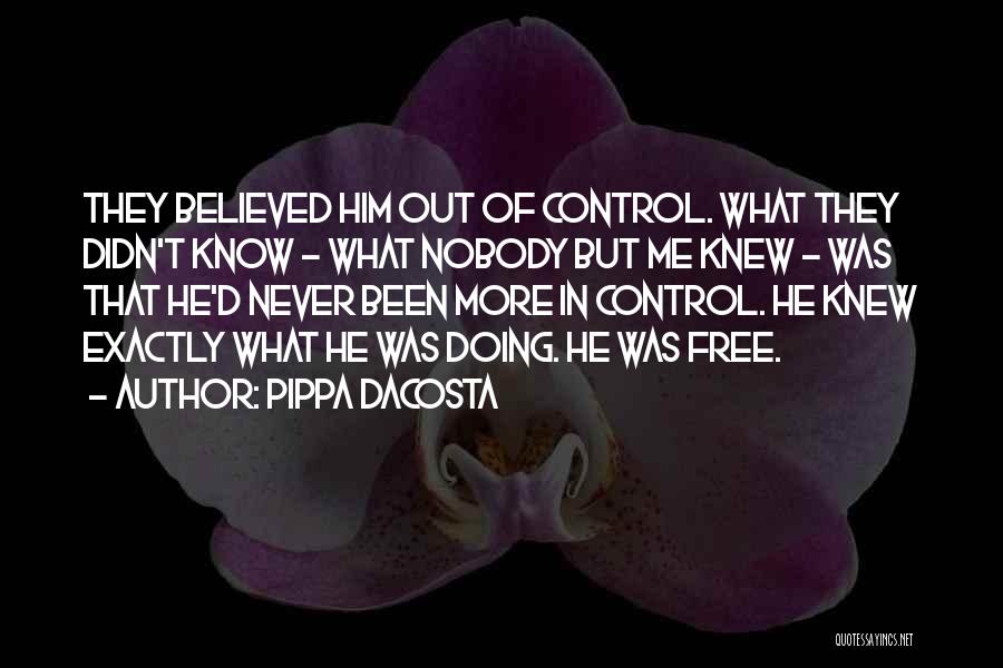 Pippa DaCosta Quotes: They Believed Him Out Of Control. What They Didn't Know - What Nobody But Me Knew - Was That He'd