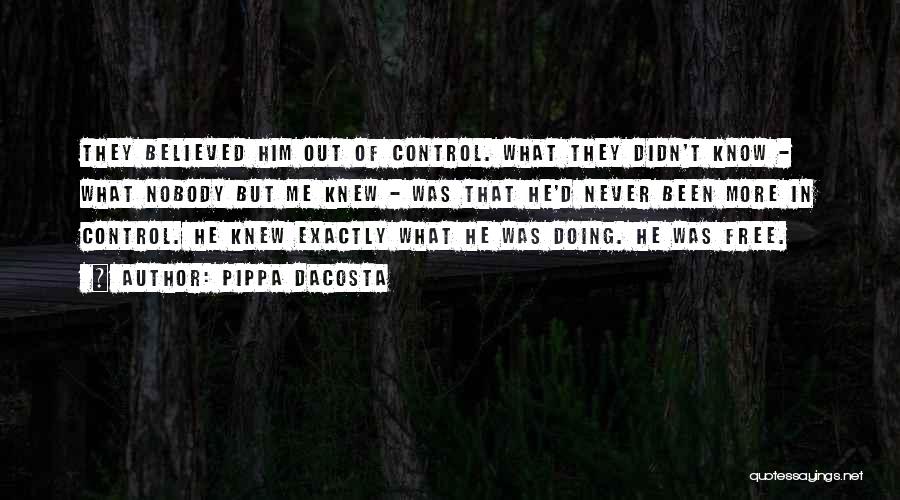 Pippa DaCosta Quotes: They Believed Him Out Of Control. What They Didn't Know - What Nobody But Me Knew - Was That He'd