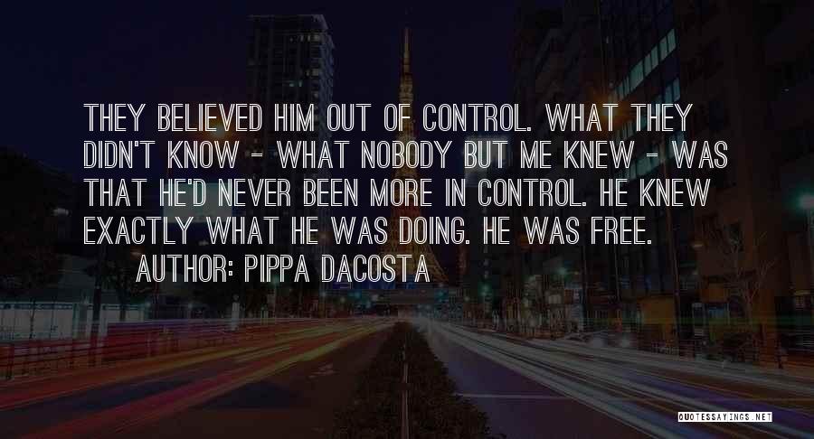 Pippa DaCosta Quotes: They Believed Him Out Of Control. What They Didn't Know - What Nobody But Me Knew - Was That He'd