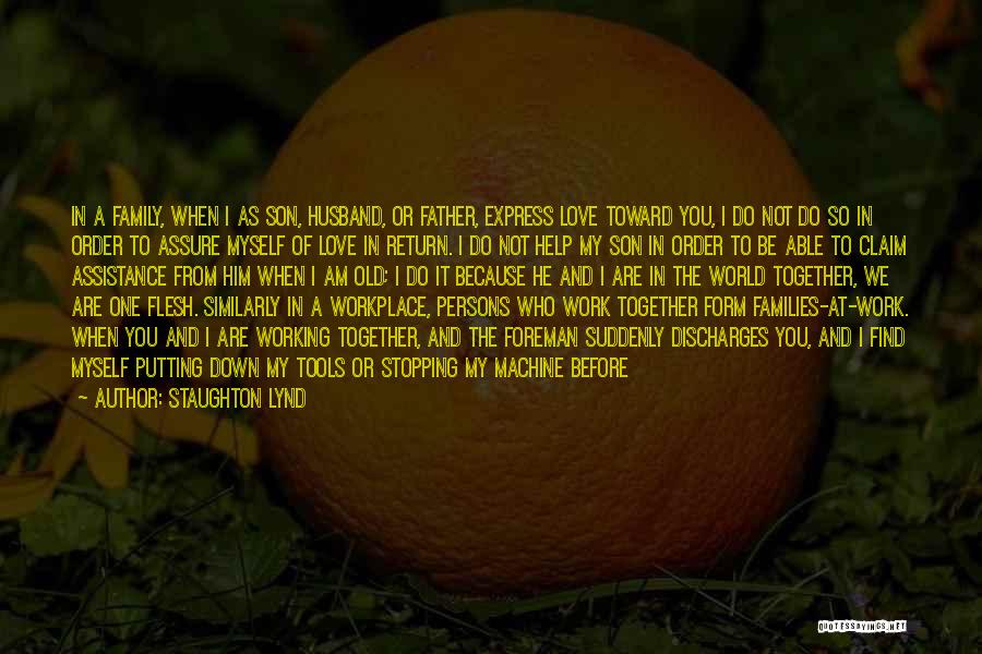 Staughton Lynd Quotes: In A Family, When I As Son, Husband, Or Father, Express Love Toward You, I Do Not Do So In