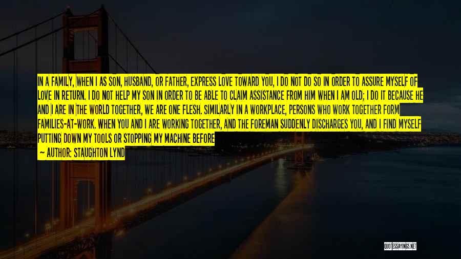 Staughton Lynd Quotes: In A Family, When I As Son, Husband, Or Father, Express Love Toward You, I Do Not Do So In