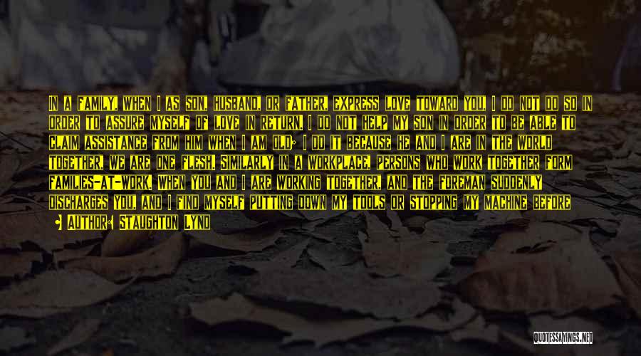 Staughton Lynd Quotes: In A Family, When I As Son, Husband, Or Father, Express Love Toward You, I Do Not Do So In