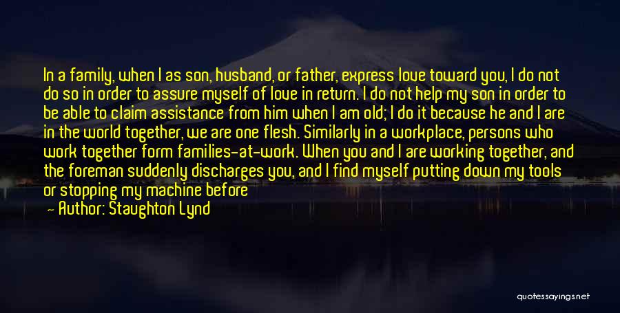 Staughton Lynd Quotes: In A Family, When I As Son, Husband, Or Father, Express Love Toward You, I Do Not Do So In