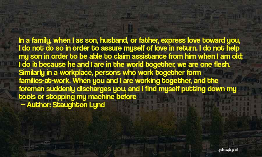 Staughton Lynd Quotes: In A Family, When I As Son, Husband, Or Father, Express Love Toward You, I Do Not Do So In