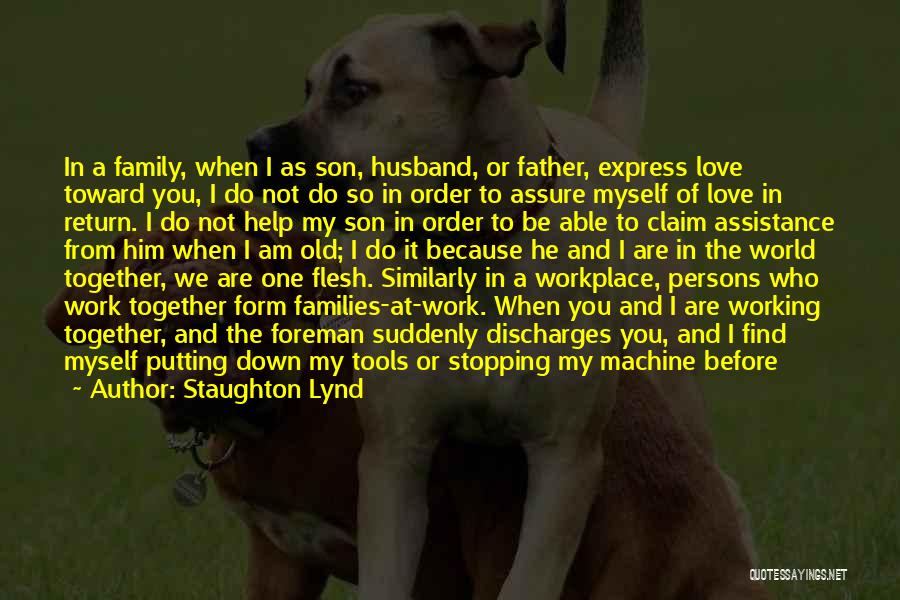 Staughton Lynd Quotes: In A Family, When I As Son, Husband, Or Father, Express Love Toward You, I Do Not Do So In