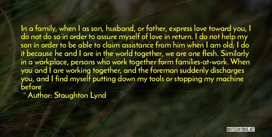 Staughton Lynd Quotes: In A Family, When I As Son, Husband, Or Father, Express Love Toward You, I Do Not Do So In