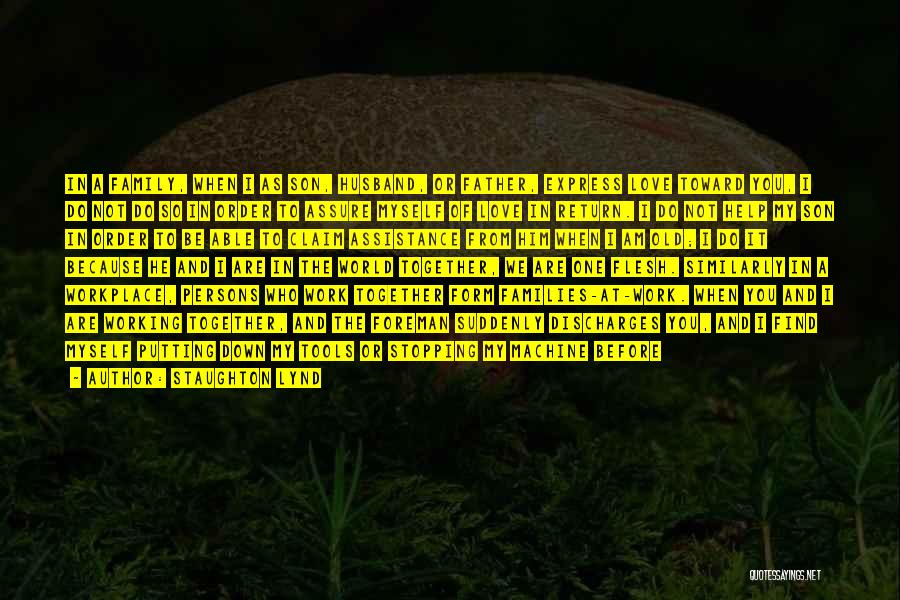 Staughton Lynd Quotes: In A Family, When I As Son, Husband, Or Father, Express Love Toward You, I Do Not Do So In