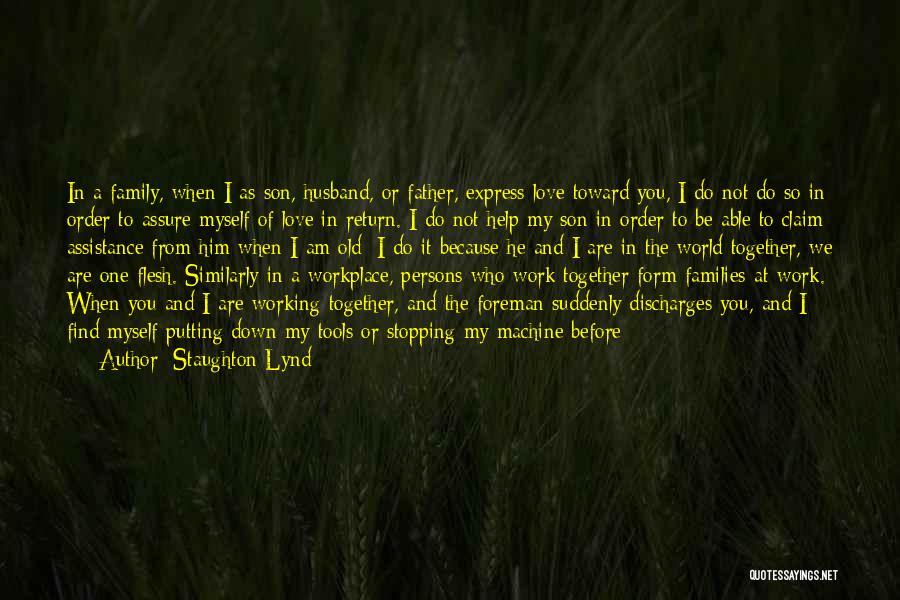 Staughton Lynd Quotes: In A Family, When I As Son, Husband, Or Father, Express Love Toward You, I Do Not Do So In