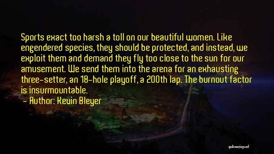 Kevin Bleyer Quotes: Sports Exact Too Harsh A Toll On Our Beautiful Women. Like Engendered Species, They Should Be Protected, And Instead, We