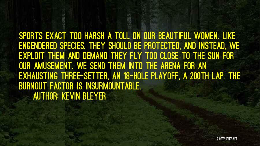 Kevin Bleyer Quotes: Sports Exact Too Harsh A Toll On Our Beautiful Women. Like Engendered Species, They Should Be Protected, And Instead, We