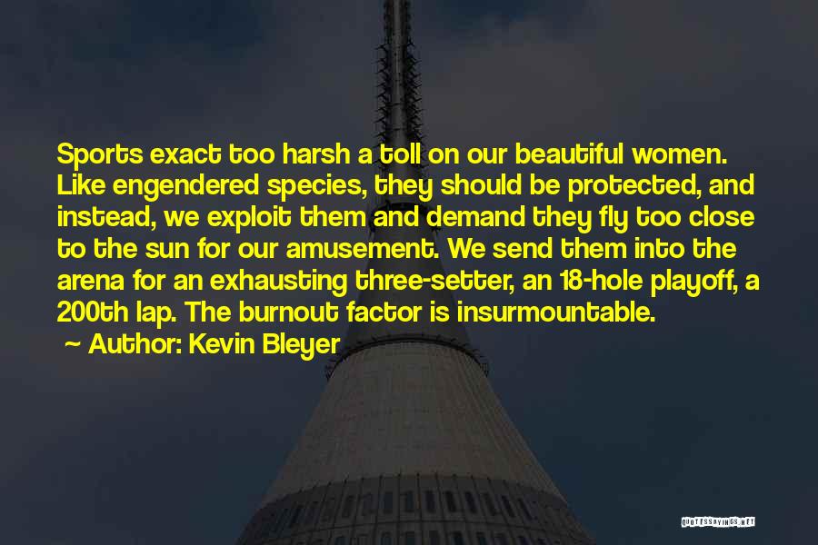 Kevin Bleyer Quotes: Sports Exact Too Harsh A Toll On Our Beautiful Women. Like Engendered Species, They Should Be Protected, And Instead, We