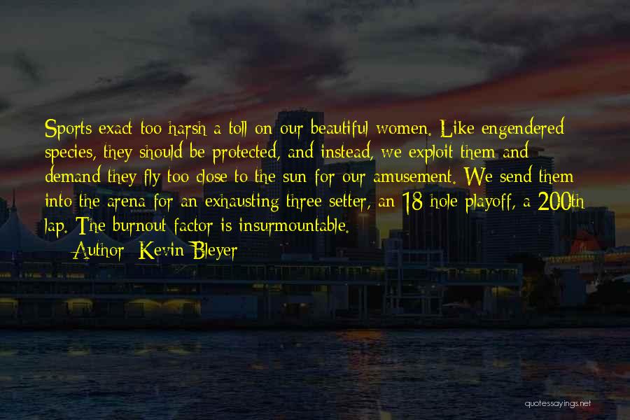 Kevin Bleyer Quotes: Sports Exact Too Harsh A Toll On Our Beautiful Women. Like Engendered Species, They Should Be Protected, And Instead, We