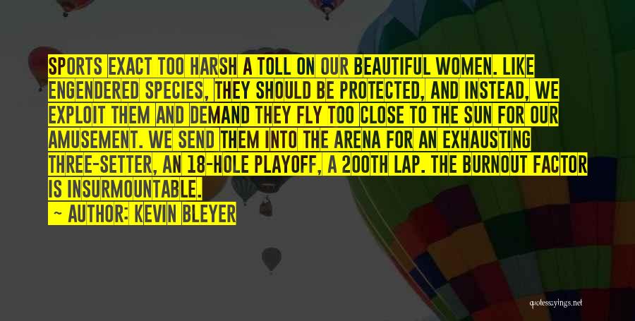 Kevin Bleyer Quotes: Sports Exact Too Harsh A Toll On Our Beautiful Women. Like Engendered Species, They Should Be Protected, And Instead, We
