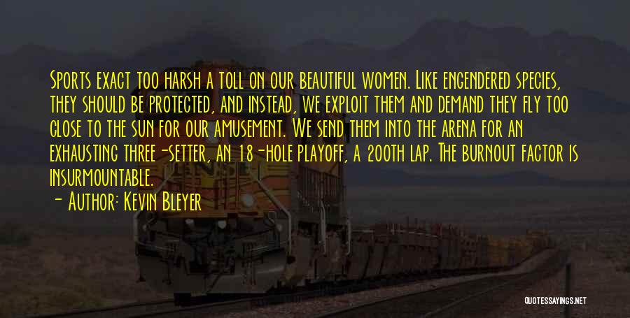 Kevin Bleyer Quotes: Sports Exact Too Harsh A Toll On Our Beautiful Women. Like Engendered Species, They Should Be Protected, And Instead, We