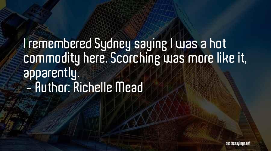 Richelle Mead Quotes: I Remembered Sydney Saying I Was A Hot Commodity Here. Scorching Was More Like It, Apparently.