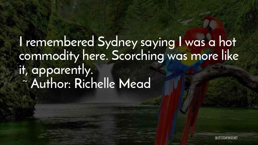 Richelle Mead Quotes: I Remembered Sydney Saying I Was A Hot Commodity Here. Scorching Was More Like It, Apparently.