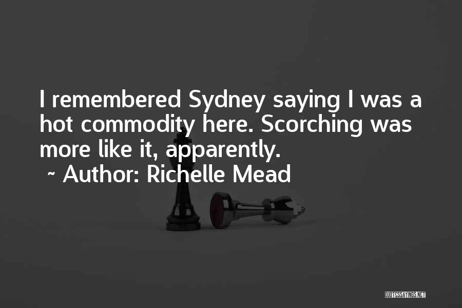 Richelle Mead Quotes: I Remembered Sydney Saying I Was A Hot Commodity Here. Scorching Was More Like It, Apparently.