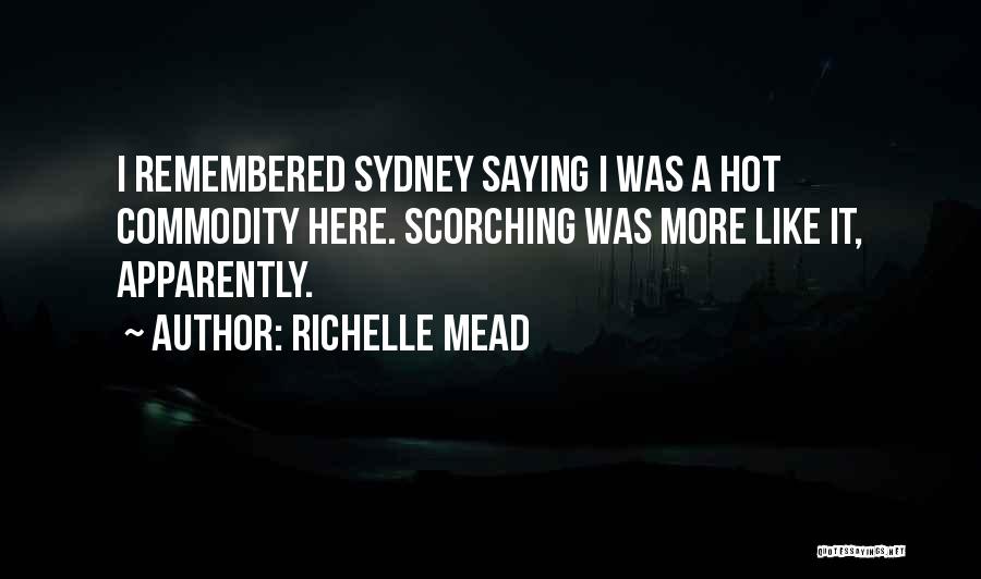 Richelle Mead Quotes: I Remembered Sydney Saying I Was A Hot Commodity Here. Scorching Was More Like It, Apparently.