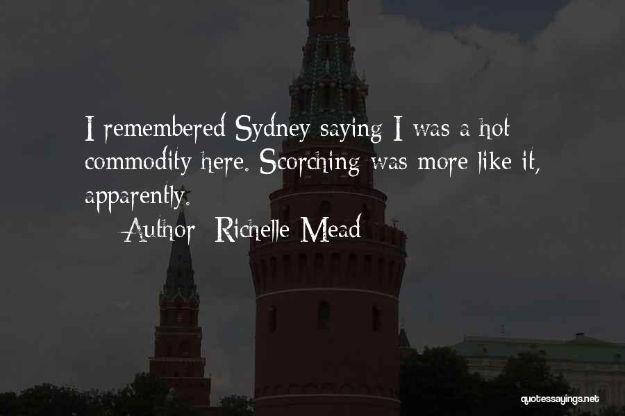 Richelle Mead Quotes: I Remembered Sydney Saying I Was A Hot Commodity Here. Scorching Was More Like It, Apparently.