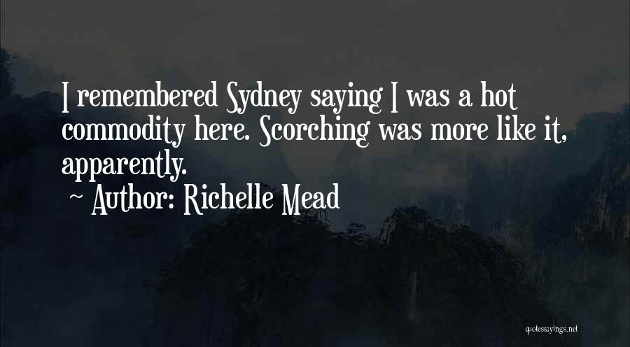 Richelle Mead Quotes: I Remembered Sydney Saying I Was A Hot Commodity Here. Scorching Was More Like It, Apparently.