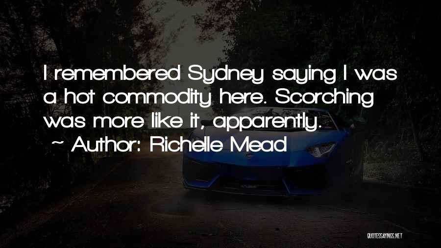 Richelle Mead Quotes: I Remembered Sydney Saying I Was A Hot Commodity Here. Scorching Was More Like It, Apparently.