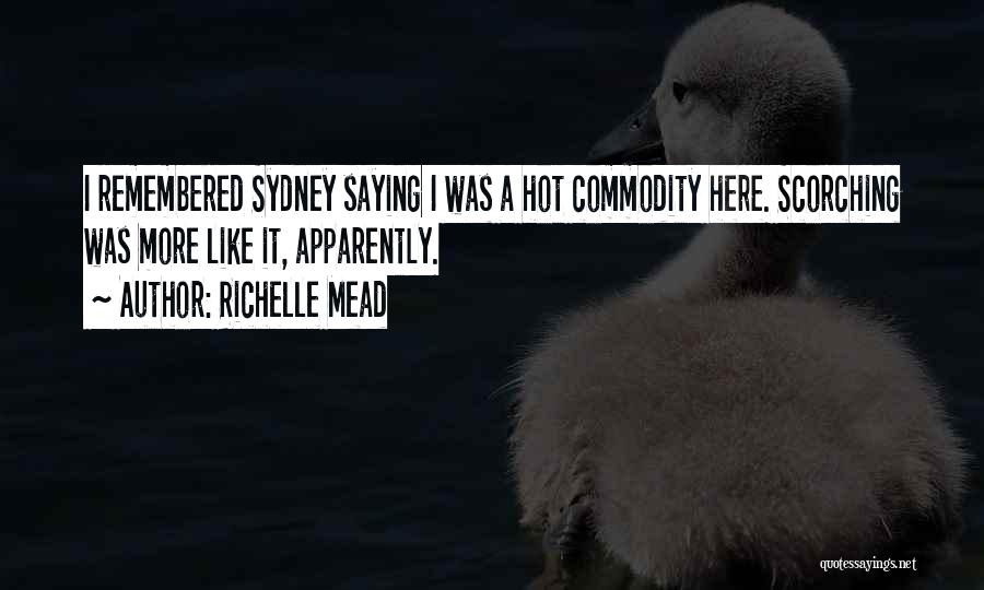 Richelle Mead Quotes: I Remembered Sydney Saying I Was A Hot Commodity Here. Scorching Was More Like It, Apparently.