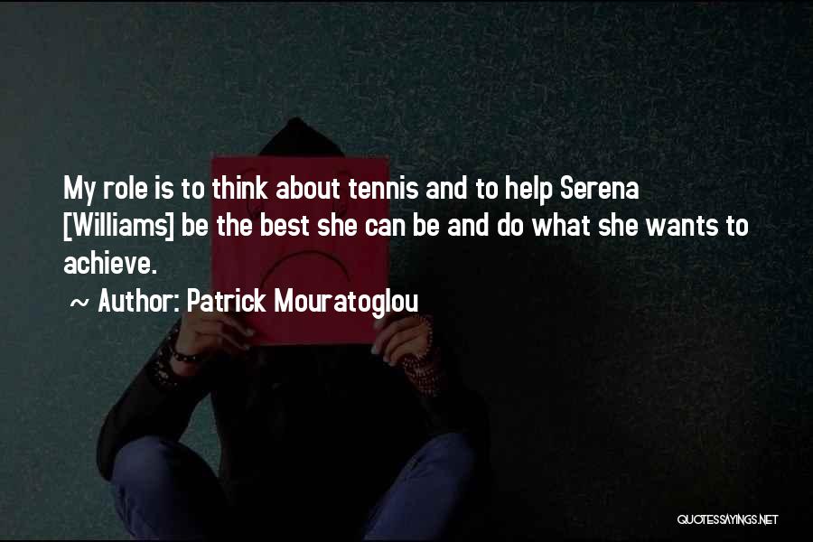 Patrick Mouratoglou Quotes: My Role Is To Think About Tennis And To Help Serena [williams] Be The Best She Can Be And Do