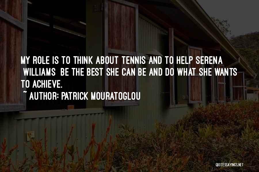 Patrick Mouratoglou Quotes: My Role Is To Think About Tennis And To Help Serena [williams] Be The Best She Can Be And Do