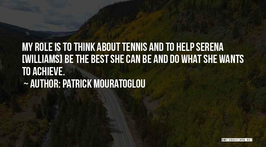 Patrick Mouratoglou Quotes: My Role Is To Think About Tennis And To Help Serena [williams] Be The Best She Can Be And Do