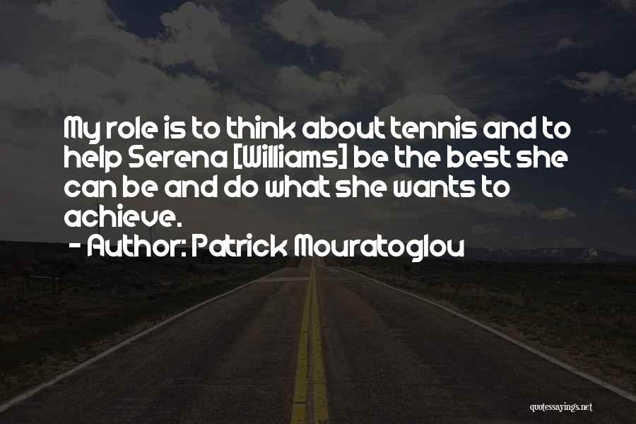 Patrick Mouratoglou Quotes: My Role Is To Think About Tennis And To Help Serena [williams] Be The Best She Can Be And Do