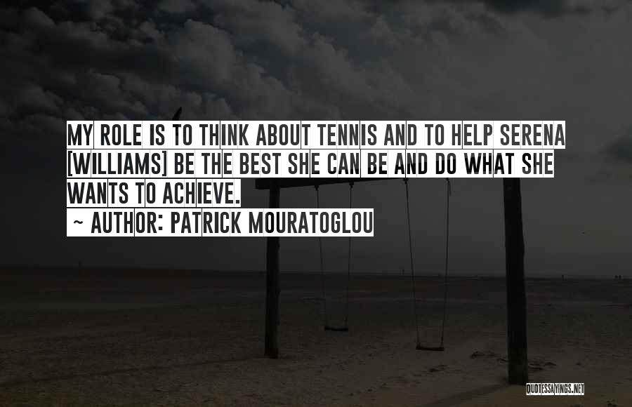 Patrick Mouratoglou Quotes: My Role Is To Think About Tennis And To Help Serena [williams] Be The Best She Can Be And Do