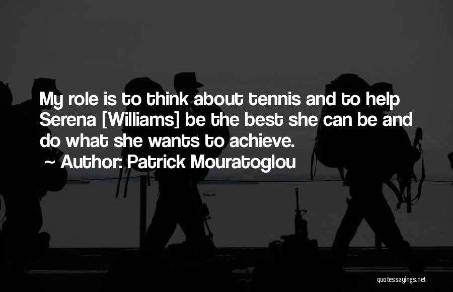 Patrick Mouratoglou Quotes: My Role Is To Think About Tennis And To Help Serena [williams] Be The Best She Can Be And Do