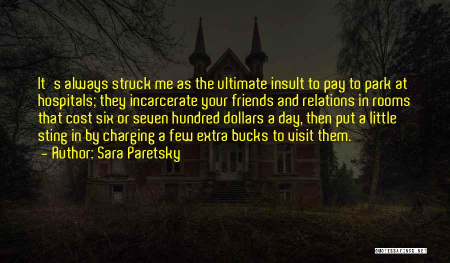 Sara Paretsky Quotes: It's Always Struck Me As The Ultimate Insult To Pay To Park At Hospitals; They Incarcerate Your Friends And Relations
