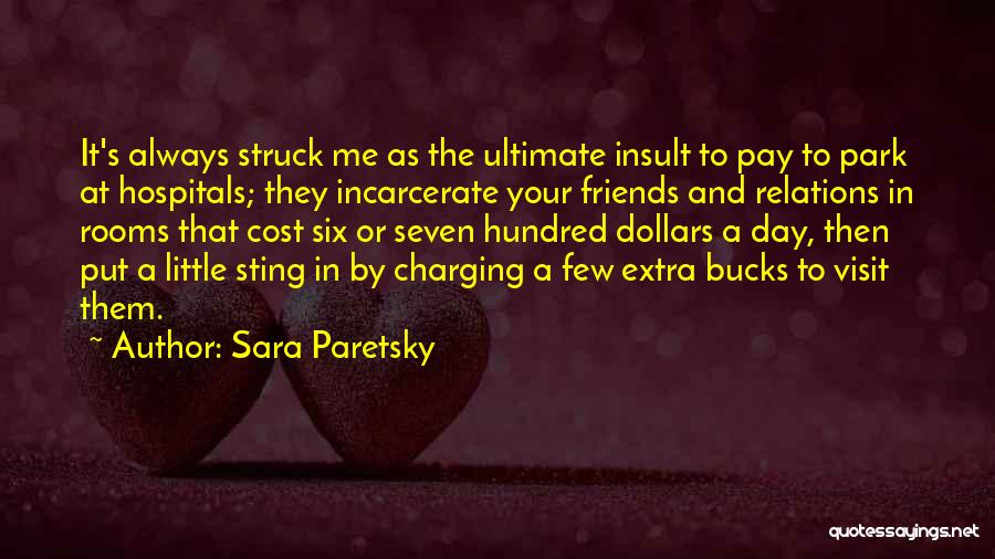 Sara Paretsky Quotes: It's Always Struck Me As The Ultimate Insult To Pay To Park At Hospitals; They Incarcerate Your Friends And Relations