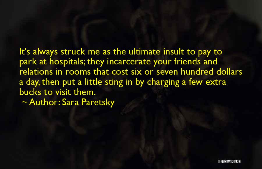 Sara Paretsky Quotes: It's Always Struck Me As The Ultimate Insult To Pay To Park At Hospitals; They Incarcerate Your Friends And Relations