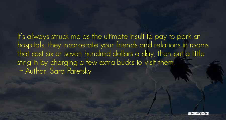 Sara Paretsky Quotes: It's Always Struck Me As The Ultimate Insult To Pay To Park At Hospitals; They Incarcerate Your Friends And Relations