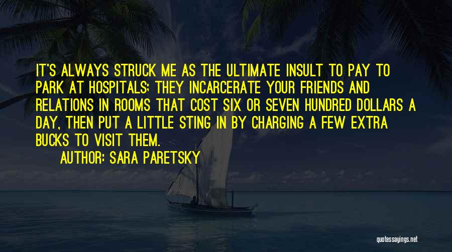 Sara Paretsky Quotes: It's Always Struck Me As The Ultimate Insult To Pay To Park At Hospitals; They Incarcerate Your Friends And Relations