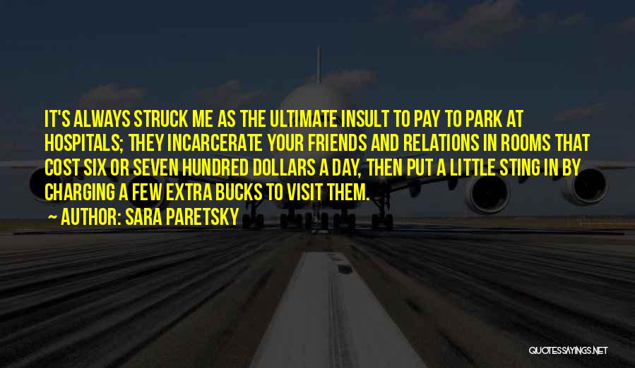 Sara Paretsky Quotes: It's Always Struck Me As The Ultimate Insult To Pay To Park At Hospitals; They Incarcerate Your Friends And Relations