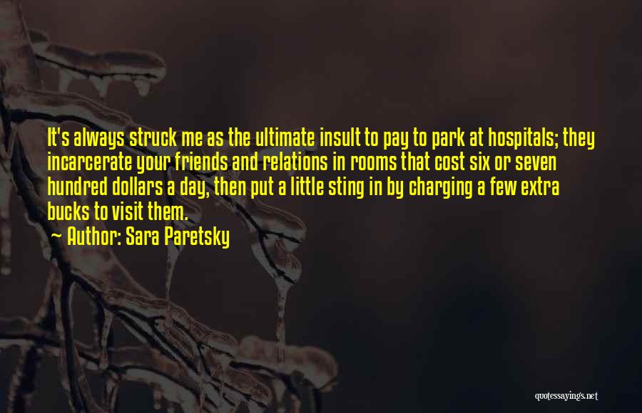 Sara Paretsky Quotes: It's Always Struck Me As The Ultimate Insult To Pay To Park At Hospitals; They Incarcerate Your Friends And Relations