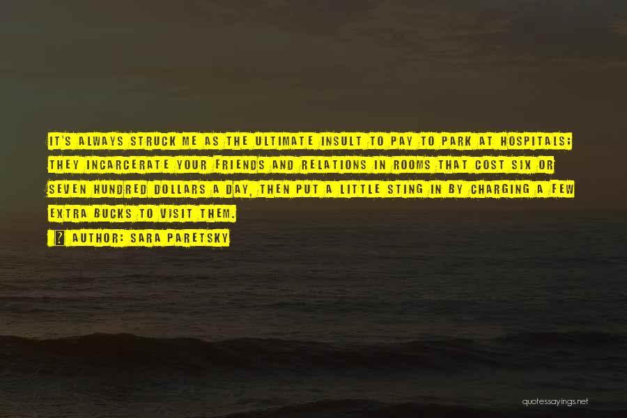 Sara Paretsky Quotes: It's Always Struck Me As The Ultimate Insult To Pay To Park At Hospitals; They Incarcerate Your Friends And Relations