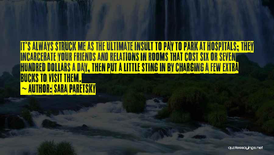 Sara Paretsky Quotes: It's Always Struck Me As The Ultimate Insult To Pay To Park At Hospitals; They Incarcerate Your Friends And Relations