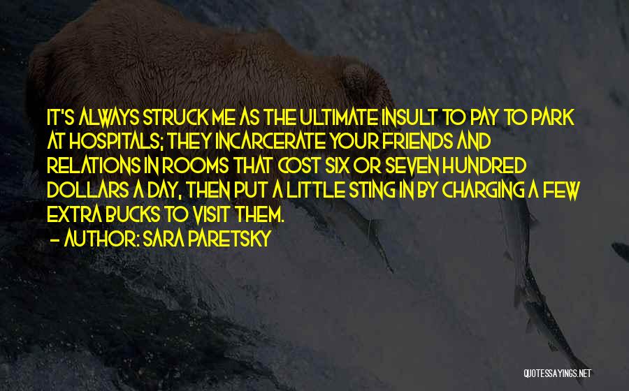 Sara Paretsky Quotes: It's Always Struck Me As The Ultimate Insult To Pay To Park At Hospitals; They Incarcerate Your Friends And Relations