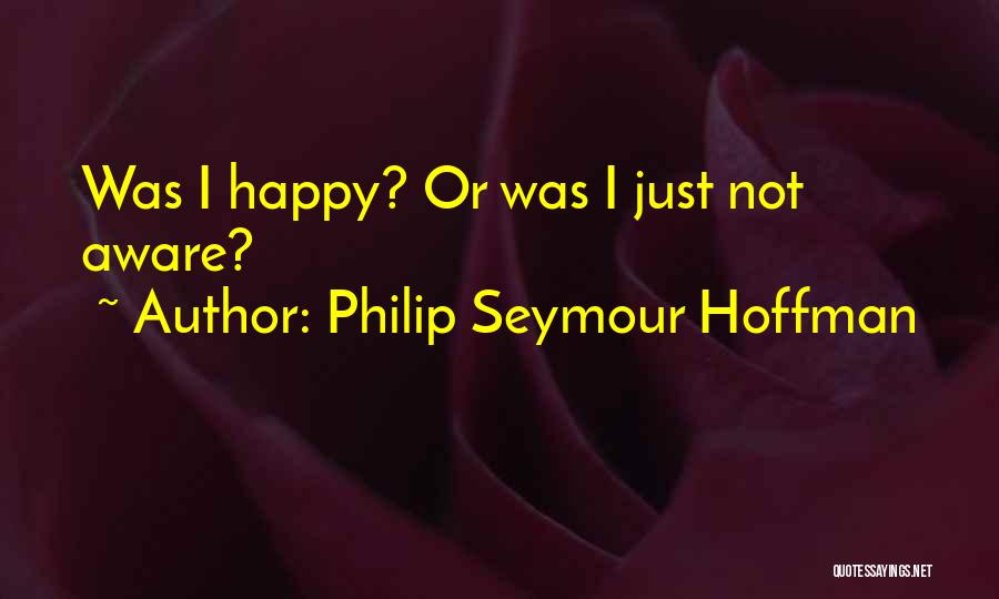 Philip Seymour Hoffman Quotes: Was I Happy? Or Was I Just Not Aware?