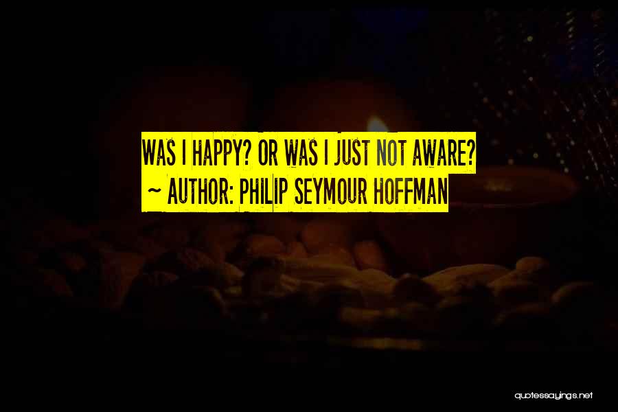 Philip Seymour Hoffman Quotes: Was I Happy? Or Was I Just Not Aware?