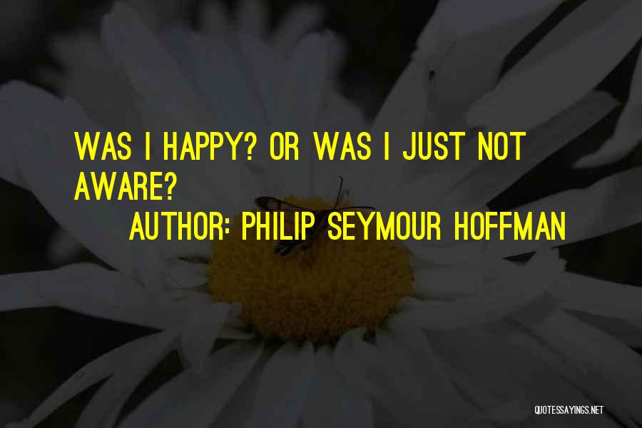 Philip Seymour Hoffman Quotes: Was I Happy? Or Was I Just Not Aware?